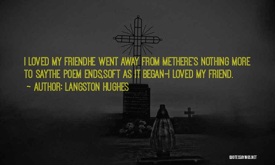 Langston Hughes Quotes: I Loved My Friendhe Went Away From Methere's Nothing More To Saythe Poem Ends,soft As It Began-i Loved My Friend.