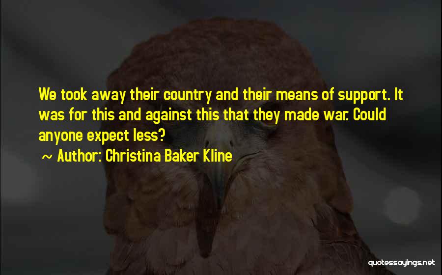 Christina Baker Kline Quotes: We Took Away Their Country And Their Means Of Support. It Was For This And Against This That They Made