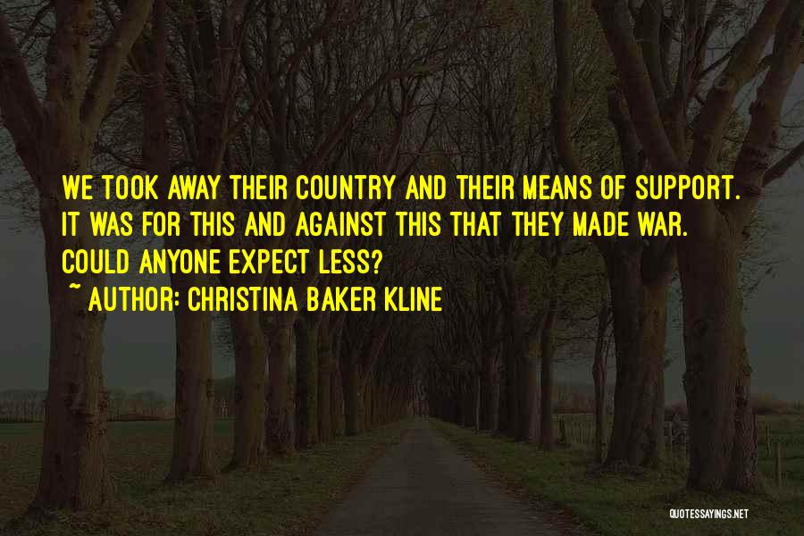 Christina Baker Kline Quotes: We Took Away Their Country And Their Means Of Support. It Was For This And Against This That They Made