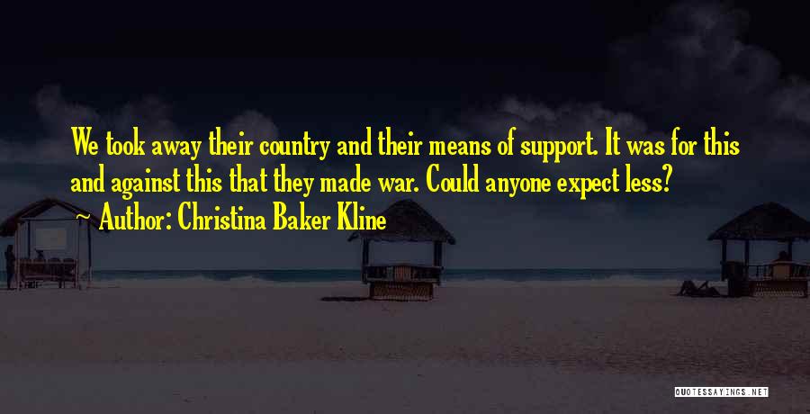 Christina Baker Kline Quotes: We Took Away Their Country And Their Means Of Support. It Was For This And Against This That They Made
