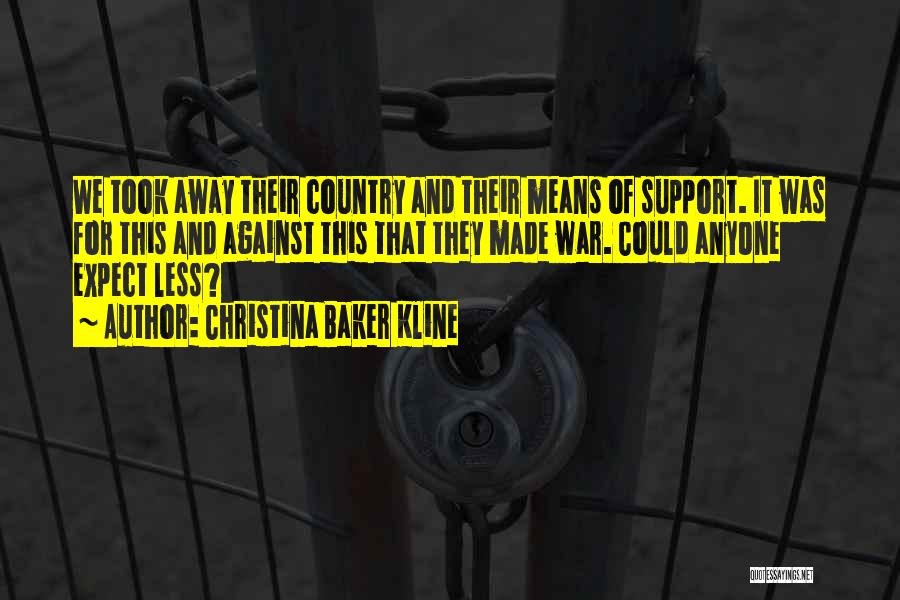 Christina Baker Kline Quotes: We Took Away Their Country And Their Means Of Support. It Was For This And Against This That They Made