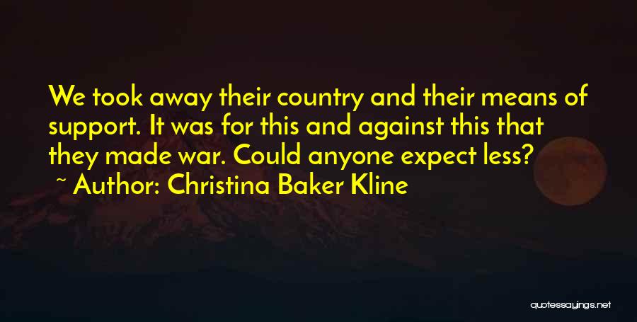 Christina Baker Kline Quotes: We Took Away Their Country And Their Means Of Support. It Was For This And Against This That They Made