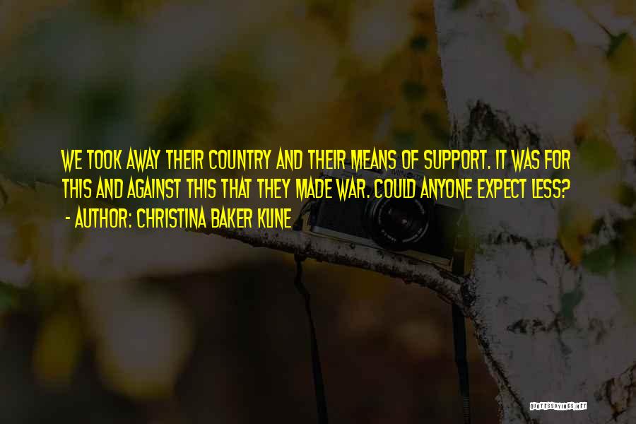 Christina Baker Kline Quotes: We Took Away Their Country And Their Means Of Support. It Was For This And Against This That They Made