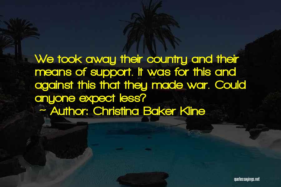 Christina Baker Kline Quotes: We Took Away Their Country And Their Means Of Support. It Was For This And Against This That They Made