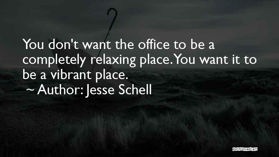 Jesse Schell Quotes: You Don't Want The Office To Be A Completely Relaxing Place. You Want It To Be A Vibrant Place.