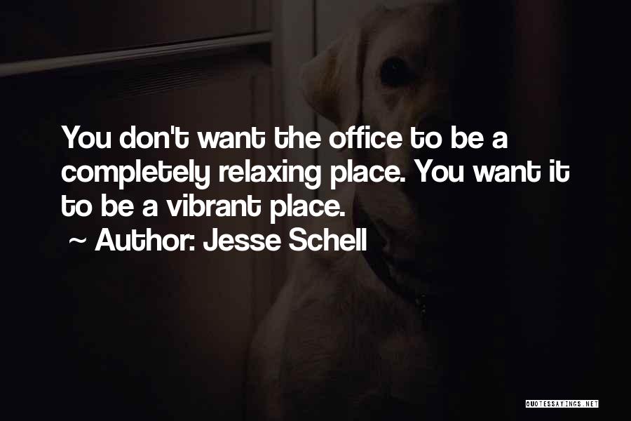 Jesse Schell Quotes: You Don't Want The Office To Be A Completely Relaxing Place. You Want It To Be A Vibrant Place.