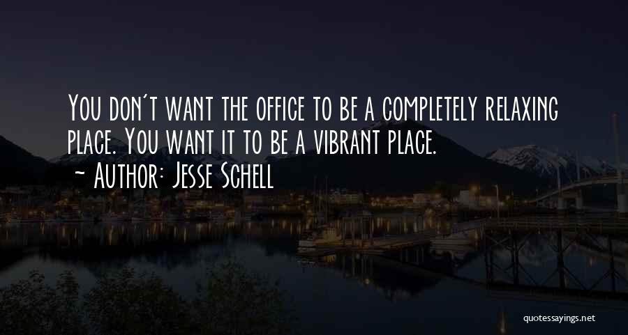Jesse Schell Quotes: You Don't Want The Office To Be A Completely Relaxing Place. You Want It To Be A Vibrant Place.