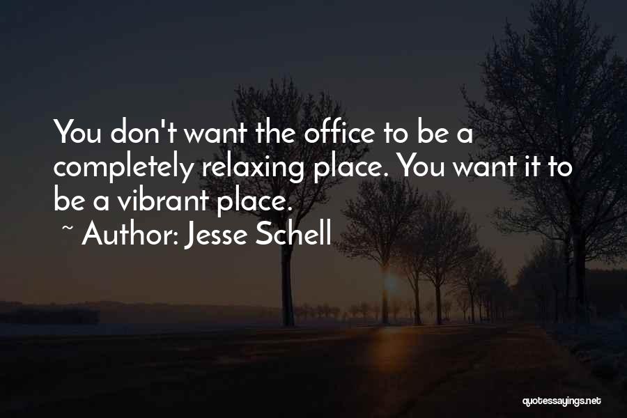 Jesse Schell Quotes: You Don't Want The Office To Be A Completely Relaxing Place. You Want It To Be A Vibrant Place.