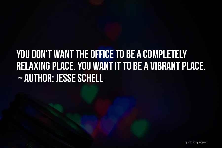 Jesse Schell Quotes: You Don't Want The Office To Be A Completely Relaxing Place. You Want It To Be A Vibrant Place.