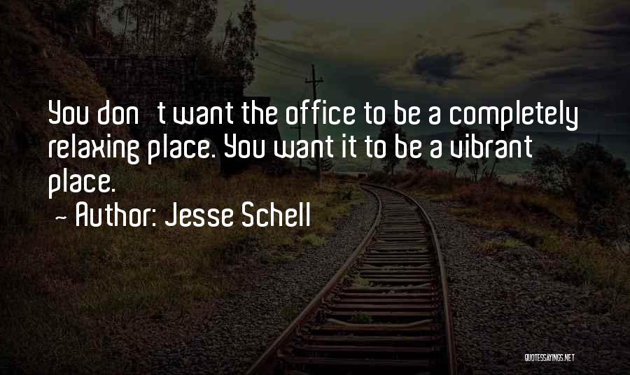 Jesse Schell Quotes: You Don't Want The Office To Be A Completely Relaxing Place. You Want It To Be A Vibrant Place.