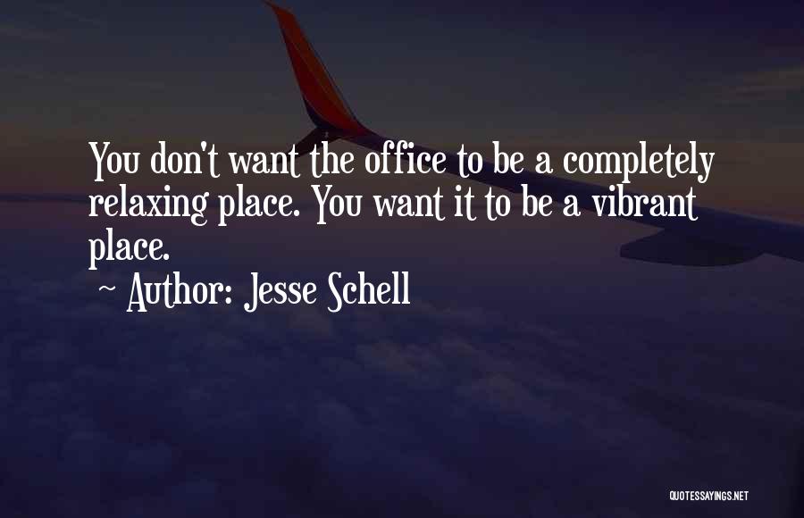 Jesse Schell Quotes: You Don't Want The Office To Be A Completely Relaxing Place. You Want It To Be A Vibrant Place.