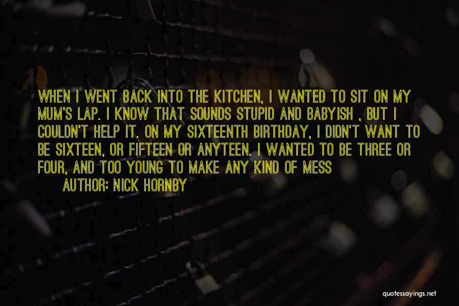 Nick Hornby Quotes: When I Went Back Into The Kitchen, I Wanted To Sit On My Mum's Lap. I Know That Sounds Stupid