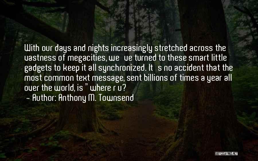 Anthony M. Townsend Quotes: With Our Days And Nights Increasingly Stretched Across The Vastness Of Megacities, We've Turned To These Smart Little Gadgets To