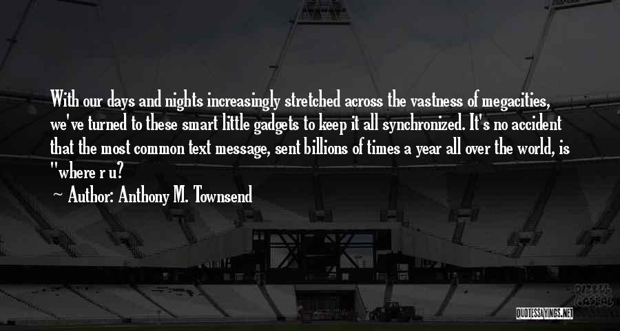 Anthony M. Townsend Quotes: With Our Days And Nights Increasingly Stretched Across The Vastness Of Megacities, We've Turned To These Smart Little Gadgets To