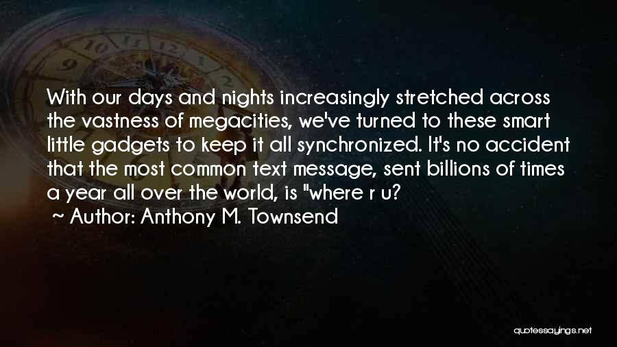 Anthony M. Townsend Quotes: With Our Days And Nights Increasingly Stretched Across The Vastness Of Megacities, We've Turned To These Smart Little Gadgets To