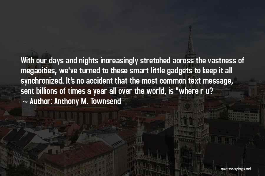 Anthony M. Townsend Quotes: With Our Days And Nights Increasingly Stretched Across The Vastness Of Megacities, We've Turned To These Smart Little Gadgets To