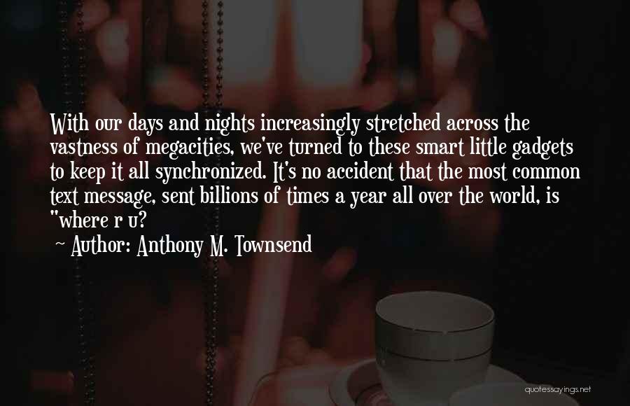 Anthony M. Townsend Quotes: With Our Days And Nights Increasingly Stretched Across The Vastness Of Megacities, We've Turned To These Smart Little Gadgets To