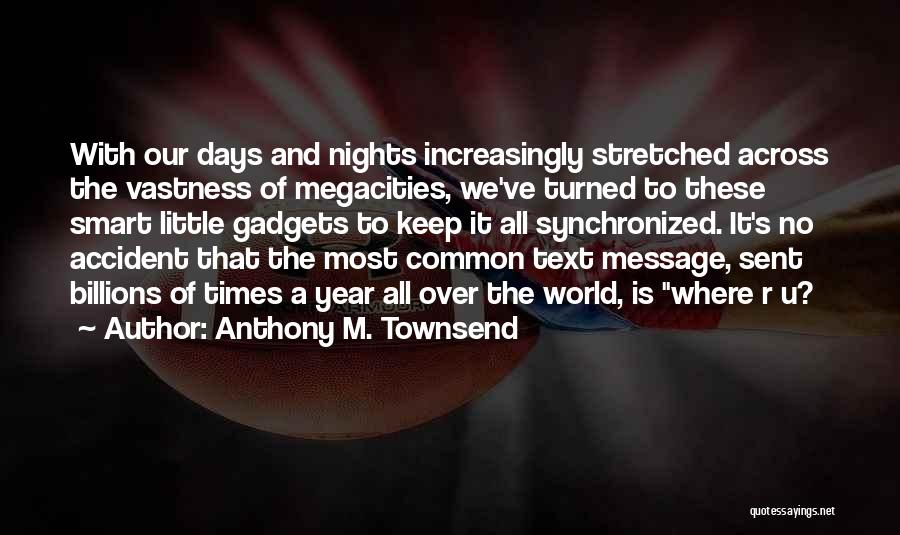 Anthony M. Townsend Quotes: With Our Days And Nights Increasingly Stretched Across The Vastness Of Megacities, We've Turned To These Smart Little Gadgets To