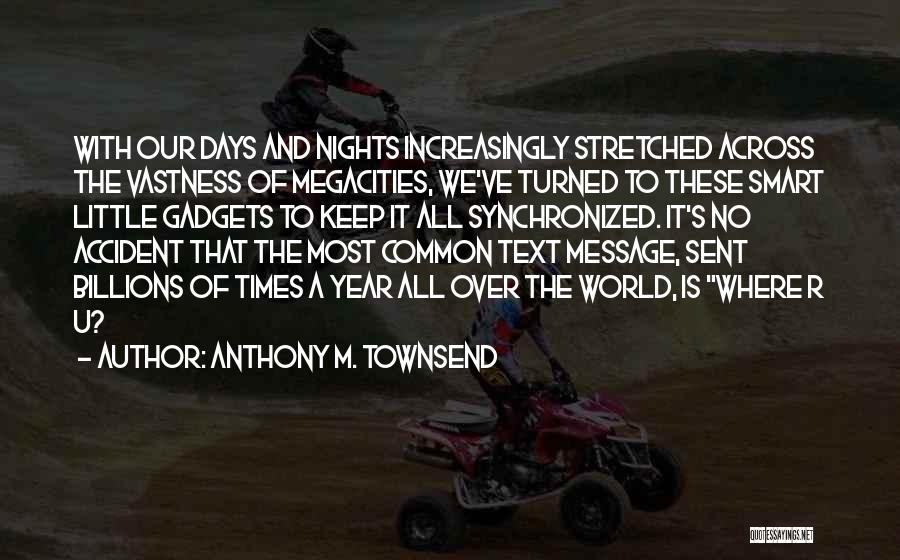 Anthony M. Townsend Quotes: With Our Days And Nights Increasingly Stretched Across The Vastness Of Megacities, We've Turned To These Smart Little Gadgets To