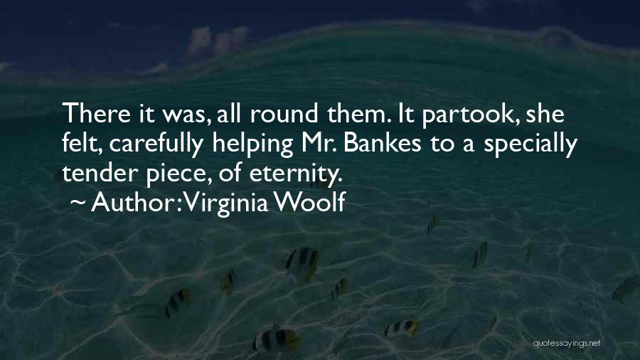 Virginia Woolf Quotes: There It Was, All Round Them. It Partook, She Felt, Carefully Helping Mr. Bankes To A Specially Tender Piece, Of