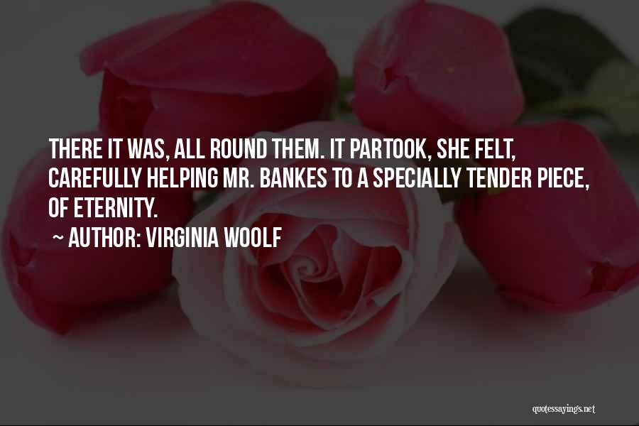 Virginia Woolf Quotes: There It Was, All Round Them. It Partook, She Felt, Carefully Helping Mr. Bankes To A Specially Tender Piece, Of