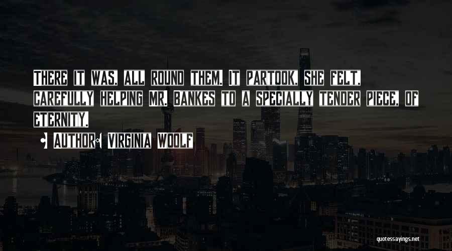 Virginia Woolf Quotes: There It Was, All Round Them. It Partook, She Felt, Carefully Helping Mr. Bankes To A Specially Tender Piece, Of