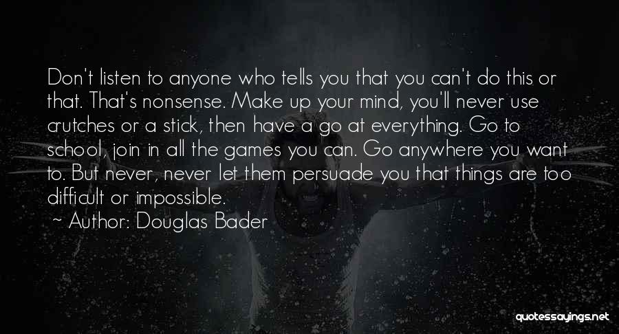 Douglas Bader Quotes: Don't Listen To Anyone Who Tells You That You Can't Do This Or That. That's Nonsense. Make Up Your Mind,