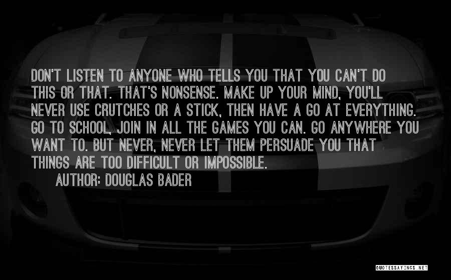 Douglas Bader Quotes: Don't Listen To Anyone Who Tells You That You Can't Do This Or That. That's Nonsense. Make Up Your Mind,