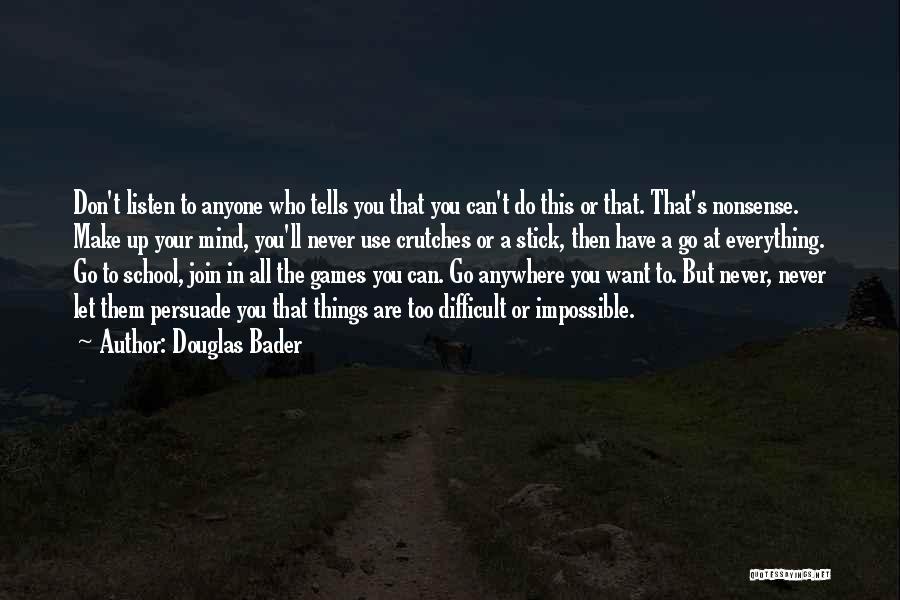 Douglas Bader Quotes: Don't Listen To Anyone Who Tells You That You Can't Do This Or That. That's Nonsense. Make Up Your Mind,