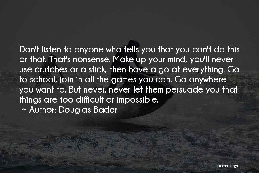 Douglas Bader Quotes: Don't Listen To Anyone Who Tells You That You Can't Do This Or That. That's Nonsense. Make Up Your Mind,