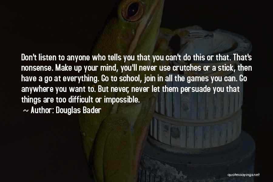 Douglas Bader Quotes: Don't Listen To Anyone Who Tells You That You Can't Do This Or That. That's Nonsense. Make Up Your Mind,