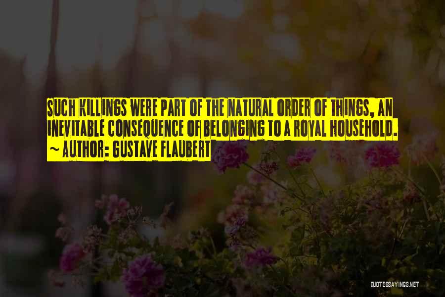 Gustave Flaubert Quotes: Such Killings Were Part Of The Natural Order Of Things, An Inevitable Consequence Of Belonging To A Royal Household.