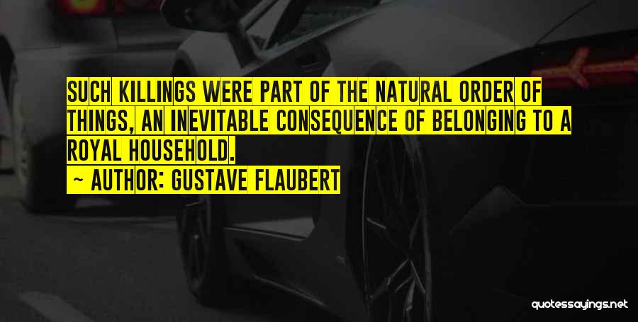 Gustave Flaubert Quotes: Such Killings Were Part Of The Natural Order Of Things, An Inevitable Consequence Of Belonging To A Royal Household.