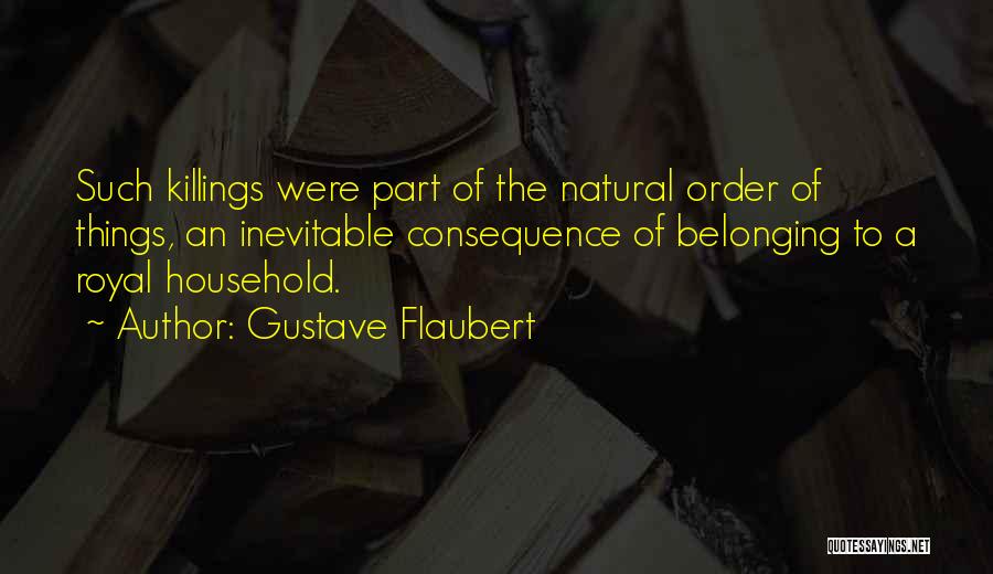 Gustave Flaubert Quotes: Such Killings Were Part Of The Natural Order Of Things, An Inevitable Consequence Of Belonging To A Royal Household.