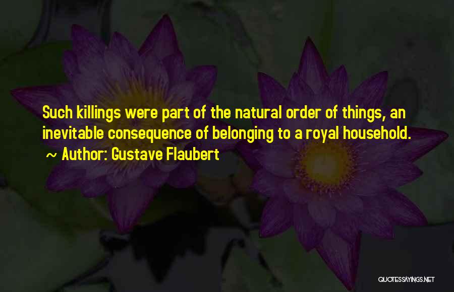 Gustave Flaubert Quotes: Such Killings Were Part Of The Natural Order Of Things, An Inevitable Consequence Of Belonging To A Royal Household.