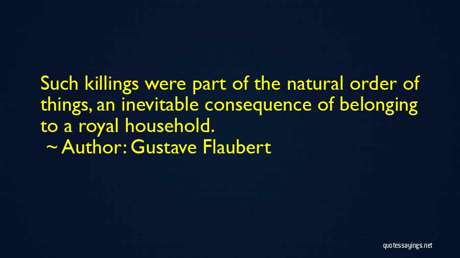 Gustave Flaubert Quotes: Such Killings Were Part Of The Natural Order Of Things, An Inevitable Consequence Of Belonging To A Royal Household.