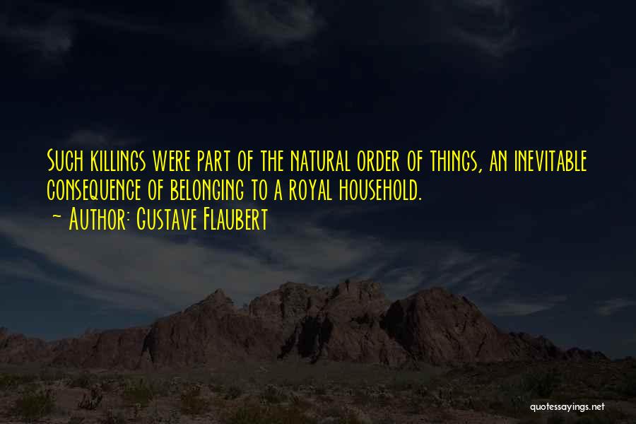 Gustave Flaubert Quotes: Such Killings Were Part Of The Natural Order Of Things, An Inevitable Consequence Of Belonging To A Royal Household.