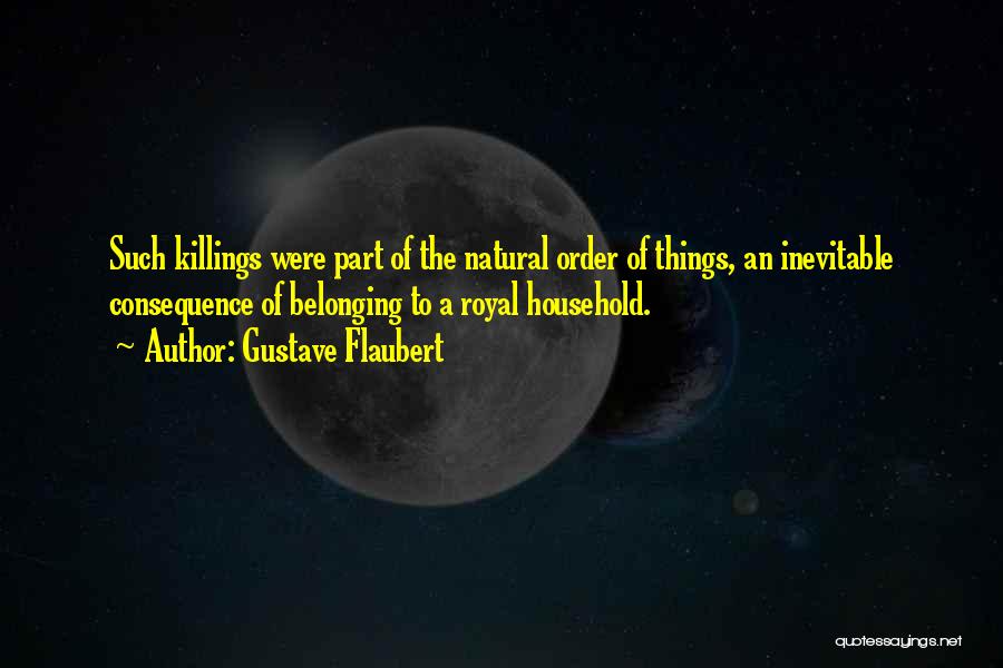 Gustave Flaubert Quotes: Such Killings Were Part Of The Natural Order Of Things, An Inevitable Consequence Of Belonging To A Royal Household.