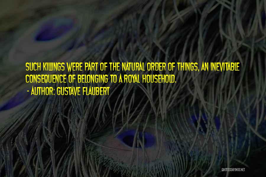 Gustave Flaubert Quotes: Such Killings Were Part Of The Natural Order Of Things, An Inevitable Consequence Of Belonging To A Royal Household.