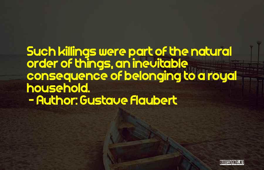 Gustave Flaubert Quotes: Such Killings Were Part Of The Natural Order Of Things, An Inevitable Consequence Of Belonging To A Royal Household.