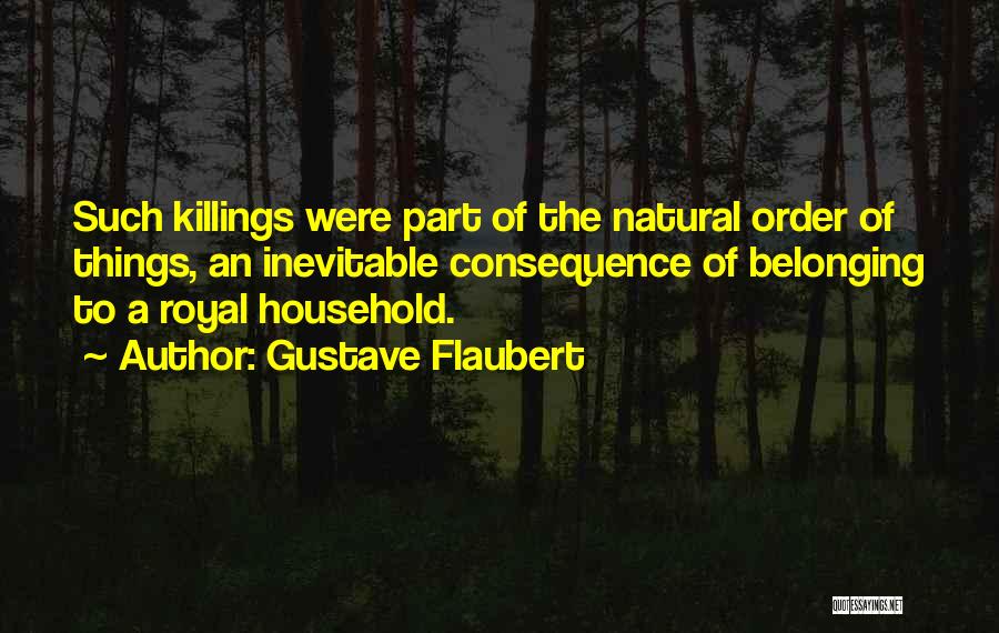 Gustave Flaubert Quotes: Such Killings Were Part Of The Natural Order Of Things, An Inevitable Consequence Of Belonging To A Royal Household.