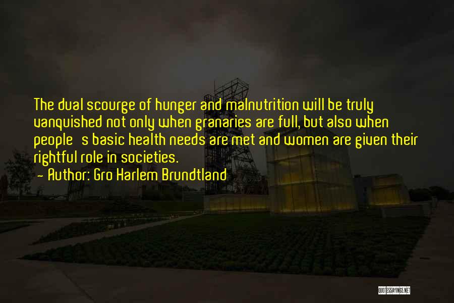 Gro Harlem Brundtland Quotes: The Dual Scourge Of Hunger And Malnutrition Will Be Truly Vanquished Not Only When Granaries Are Full, But Also When