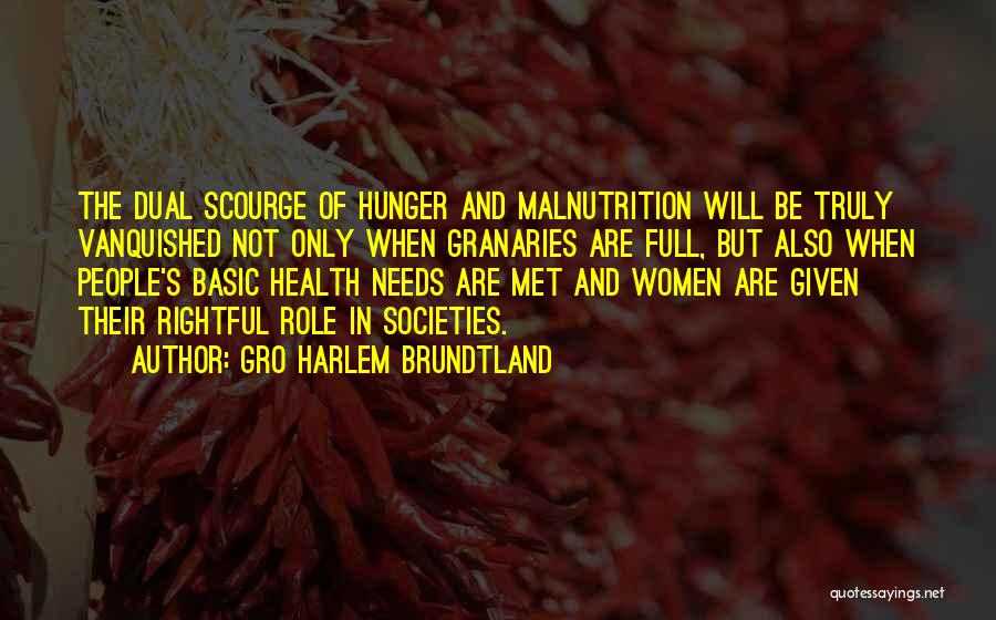 Gro Harlem Brundtland Quotes: The Dual Scourge Of Hunger And Malnutrition Will Be Truly Vanquished Not Only When Granaries Are Full, But Also When