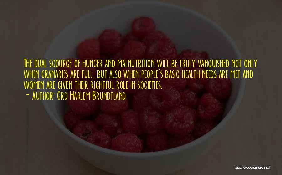 Gro Harlem Brundtland Quotes: The Dual Scourge Of Hunger And Malnutrition Will Be Truly Vanquished Not Only When Granaries Are Full, But Also When