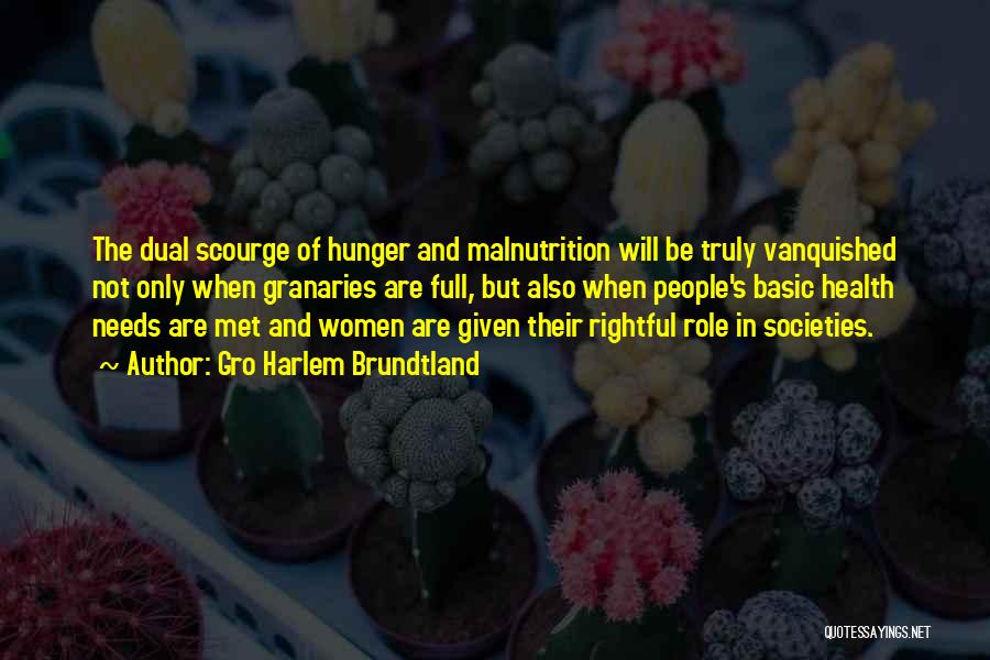 Gro Harlem Brundtland Quotes: The Dual Scourge Of Hunger And Malnutrition Will Be Truly Vanquished Not Only When Granaries Are Full, But Also When