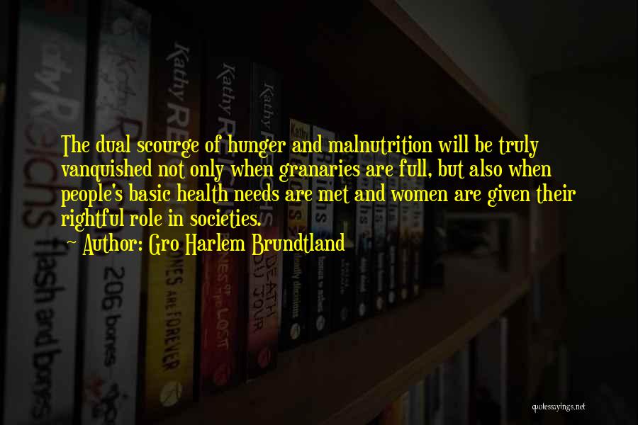 Gro Harlem Brundtland Quotes: The Dual Scourge Of Hunger And Malnutrition Will Be Truly Vanquished Not Only When Granaries Are Full, But Also When