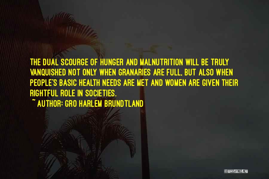 Gro Harlem Brundtland Quotes: The Dual Scourge Of Hunger And Malnutrition Will Be Truly Vanquished Not Only When Granaries Are Full, But Also When