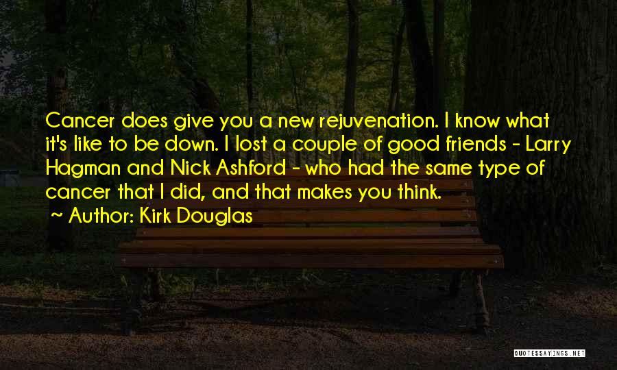 Kirk Douglas Quotes: Cancer Does Give You A New Rejuvenation. I Know What It's Like To Be Down. I Lost A Couple Of