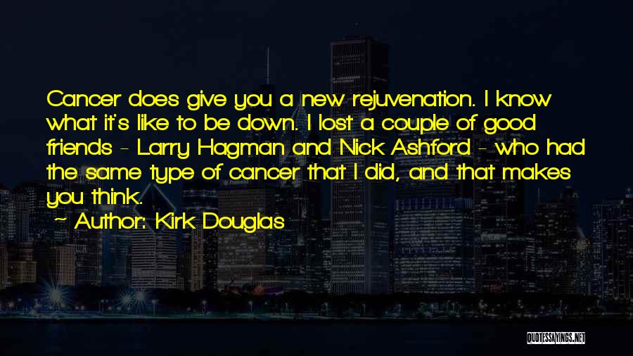 Kirk Douglas Quotes: Cancer Does Give You A New Rejuvenation. I Know What It's Like To Be Down. I Lost A Couple Of