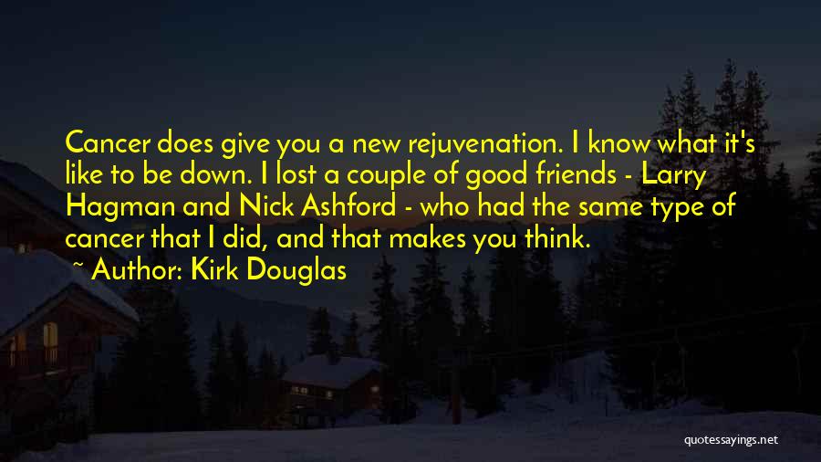 Kirk Douglas Quotes: Cancer Does Give You A New Rejuvenation. I Know What It's Like To Be Down. I Lost A Couple Of